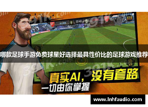 哪款足球手游免费球星好选择最具性价比的足球游戏推荐