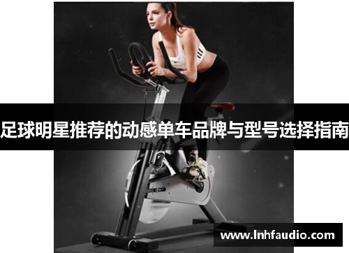足球明星推荐的动感单车品牌与型号选择指南