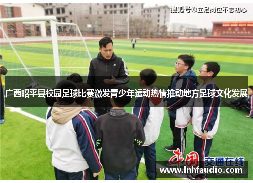 广西昭平县校园足球比赛激发青少年运动热情推动地方足球文化发展