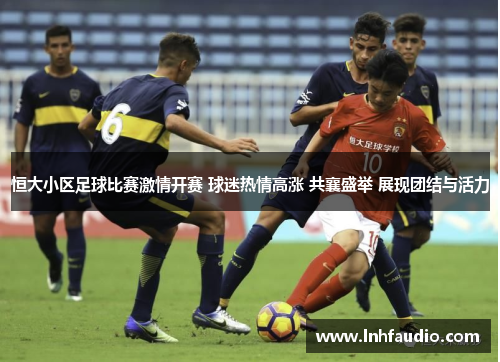 恒大小区足球比赛激情开赛 球迷热情高涨 共襄盛举 展现团结与活力
