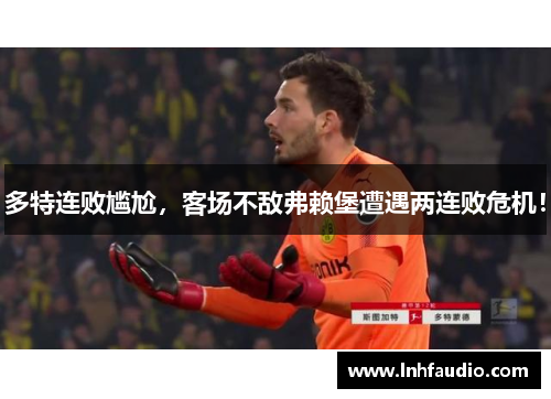 多特连败尴尬，客场不敌弗赖堡遭遇两连败危机！
